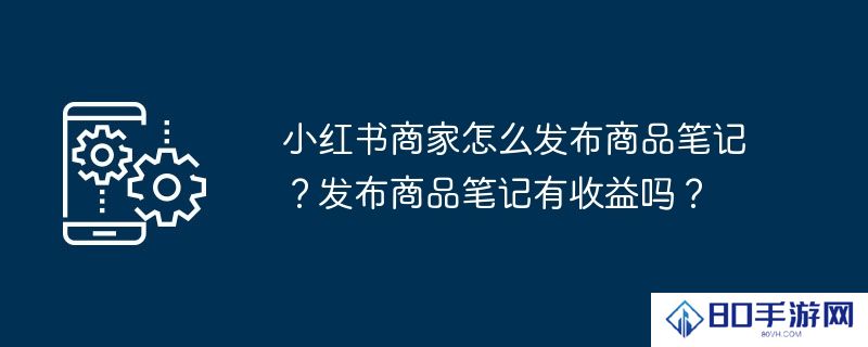 小红书商家怎么发布商品笔记？发布商品笔记有收益吗？
